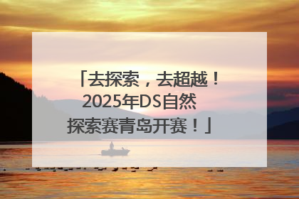 去探索，去超越！2025年DS自然探索赛青岛开赛！