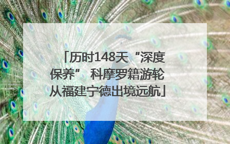 历时148天“深度保养” 科摩罗籍游轮从福建宁德出境远航
