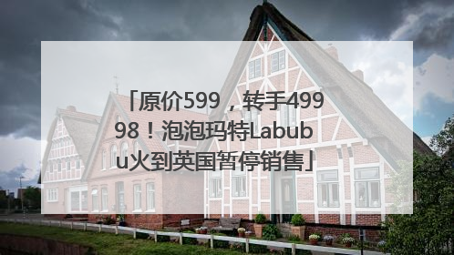 原价599，转手49998！泡泡玛特Labubu火到英国暂停销售