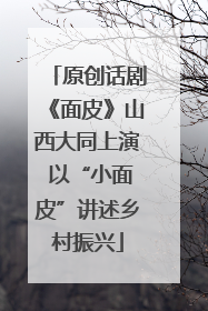 原创话剧《面皮》山西大同上演 以“小面皮”讲述乡村振兴
