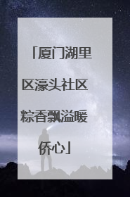厦门湖里区濠头社区粽香飘溢暖侨心