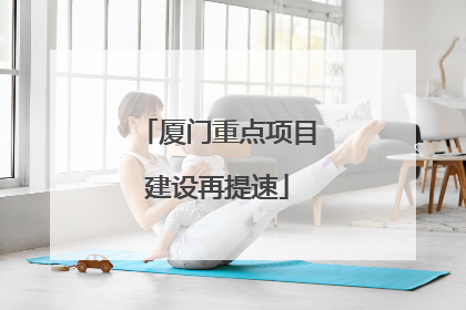 厦门重点项目建设再提速