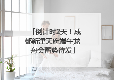 倒计时2天！成都新津天府端午龙舟会蓄势待发
