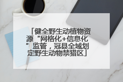 健全野生动植物资源“网格化+信息化”监管，冠县全域划定野生动物禁猎区