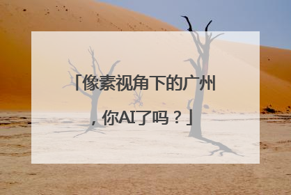 像素视角下的广州，你AI了吗？