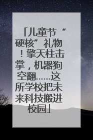 儿童节“硬核”礼物！擎天柱击掌，机器狗空翻……这所学校把未来科技搬进校园