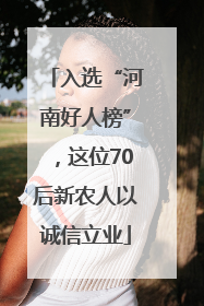 入选“河南好人榜”，这位70后新农人以诚信立业
