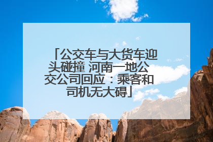 公交车与大货车迎头碰撞 河南一地公交公司回应：乘客和司机无大碍