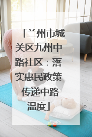 兰州市城关区九州中路社区：落实惠民政策 传递中路温度