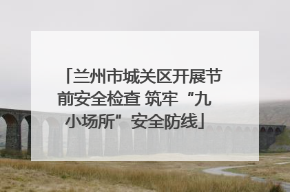 兰州市城关区开展节前安全检查 筑牢“九小场所”安全防线