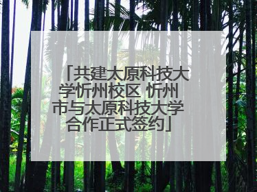 共建太原科技大学忻州校区 忻州市与太原科技大学合作正式签约