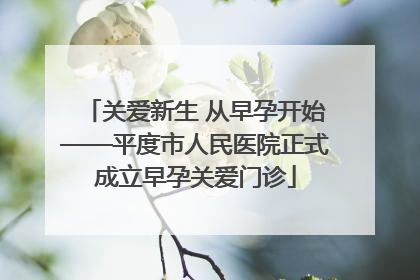 关爱新生 从早孕开始——平度市人民医院正式成立早孕关爱门诊