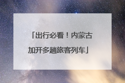 出行必看！内蒙古加开多趟旅客列车
