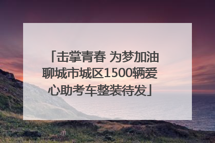 击掌青春 为梦加油 聊城市城区1500辆爱心助考车整装待发