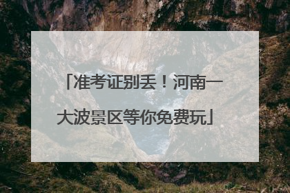 准考证别丢！河南一大波景区等你免费玩