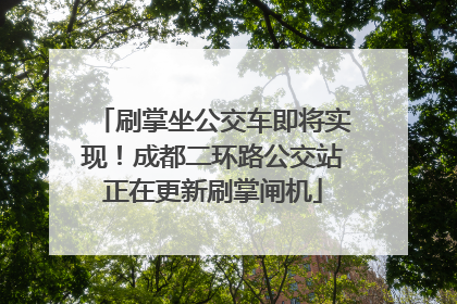 刷掌坐公交车即将实现！成都二环路公交站正在更新刷掌闸机