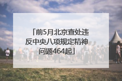 前5月北京查处违反中央八项规定精神问题464起