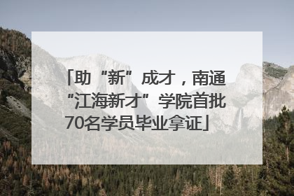 助“新”成才，南通“江海新才”学院首批70名学员毕业拿证