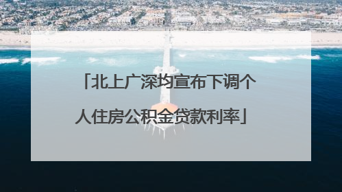 北上广深均宣布下调个人住房公积金贷款利率