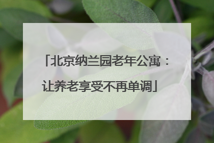 北京纳兰园老年公寓：让养老享受不再单调
