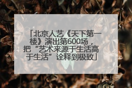 北京人艺《天下第一楼》演出第600场，把“艺术来源于生活高于生活”诠释到极致