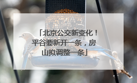 北京公交新变化！平谷要新开一条，房山拟调整一条