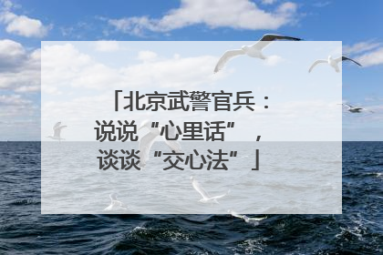北京武警官兵：说说“心里话”，谈谈“交心法”