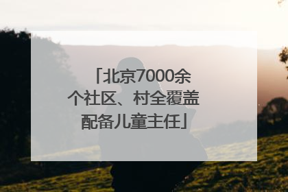 北京7000余个社区、村全覆盖配备儿童主任