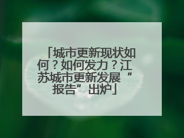 城市更新现状如何？如何发力？江苏城市更新发展“报告”出炉
