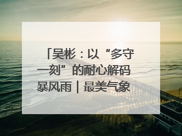 吴彬：以“多守一刻”的耐心解码暴风雨｜最美气象科技工作者