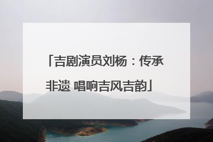 吉剧演员刘杨：传承非遗 唱响吉风吉韵