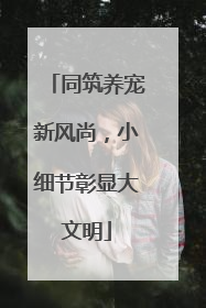 同筑养宠新风尚，小细节彰显大文明