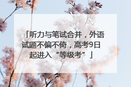 听力与笔试合并，外语试题不偏不倚，高考9日起进入“等级考”