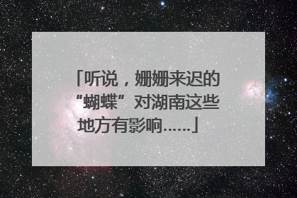 听说，姗姗来迟的“蝴蝶”对湖南这些地方有影响……