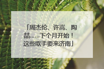 周杰伦、许嵩、陶喆……下个月开始！这些歌手要来济南