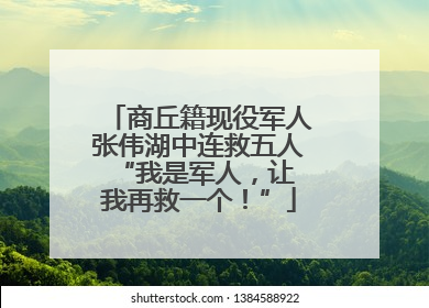 商丘籍现役军人张伟湖中连救五人 “我是军人，让我再救一个！”