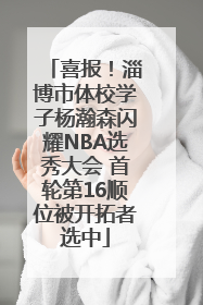 喜报！淄博市体校学子杨瀚森闪耀NBA选秀大会 首轮第16顺位被开拓者选中