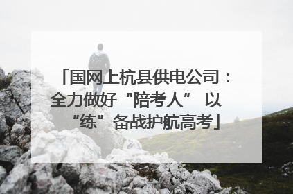 国网上杭县供电公司：全力做好“陪考人” 以“练”备战护航高考