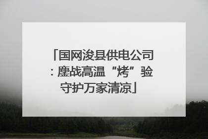 国网浚县供电公司：鏖战高温“烤”验 守护万家清凉