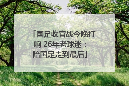 国足收官战今晚打响 26年老球迷：陪国足走到最后