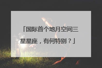 国际首个地月空间三星星座，有何特别？