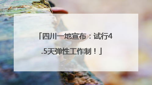 四川一地宣布：试行4.5天弹性工作制！