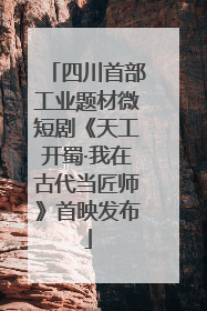 四川首部工业题材微短剧《天工开蜀·我在古代当匠师》首映发布