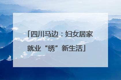 四川马边：妇女居家就业“绣”新生活