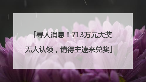 寻人消息！713万元大奖无人认领，请得主速来兑奖