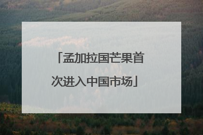孟加拉国芒果首次进入中国市场