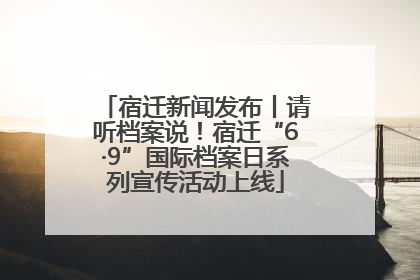 宿迁新闻发布丨请听档案说！宿迁“6·9”国际档案日系列宣传活动上线