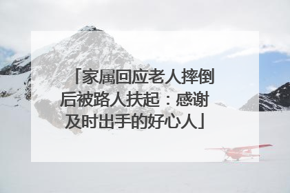 家属回应老人摔倒后被路人扶起：感谢及时出手的好心人