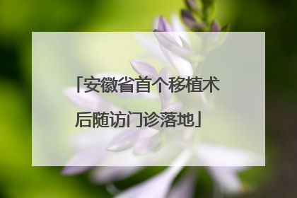 安徽省首个移植术后随访门诊落地