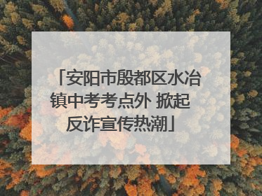 安阳市殷都区水冶镇中考考点外 掀起反诈宣传热潮